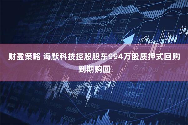财盈策略 海默科技控股股东994万股质押式回购到期购回