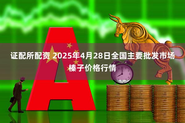 证配所配资 2025年4月28日全国主要批发市场榛子价格行情