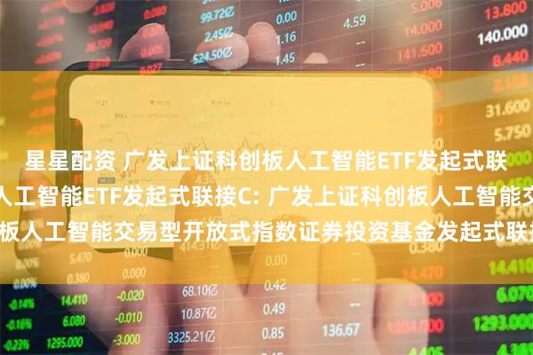 星星配资 广发上证科创板人工智能ETF发起式联接A,广发上证科创板人工智能ETF发起式联接C: 广发上证科创板人工智能交易型开放式指数证券投资基金发起式联接基金托管协议