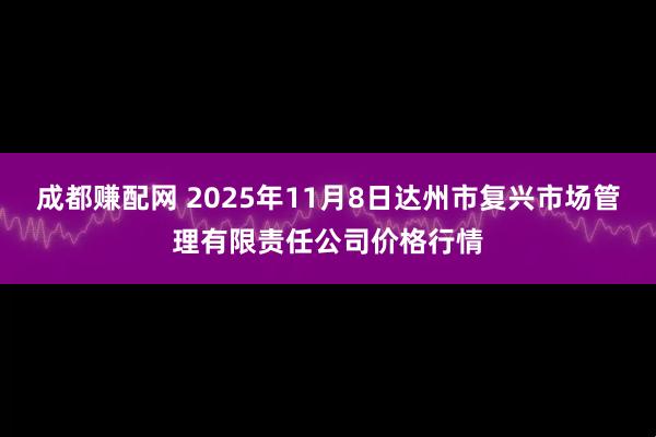 成都赚配网 2025年11月8日达州市复兴市场管理有限责任公司价格行情