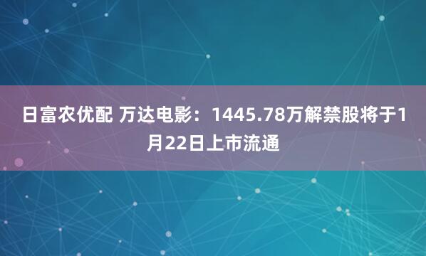日富农优配 万达电影：1445.78万解禁股将于1月22日上市流通