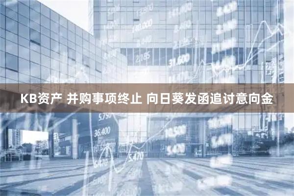 KB资产 并购事项终止 向日葵发函追讨意向金