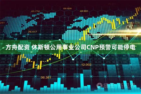 方舟配资 休斯顿公用事业公司CNP预警可能停电