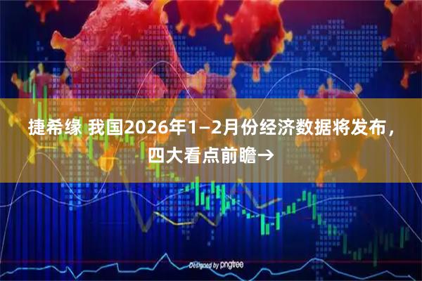 捷希缘 我国2026年1—2月份经济数据将发布，四大看点前瞻→